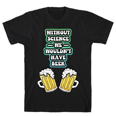 Without Science We Wouldn't Have Beer T-Shirt